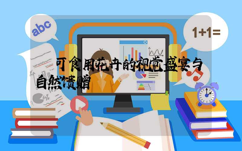 可食用花卉的视觉盛宴与自然馈赠